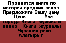 Продается книга по истории средних веков. Предложите Вашу цену! › Цена ­ 5 000 - Все города Книги, музыка и видео » Книги, журналы   . Чувашия респ.,Алатырь г.